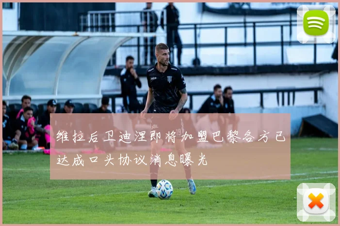 维拉后卫迪涅即将加盟巴黎各方已达成口头协议消息曝光